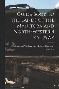 bokomslag Guide Book to the Lands of the Manitoba and North-Western Railway [microform]