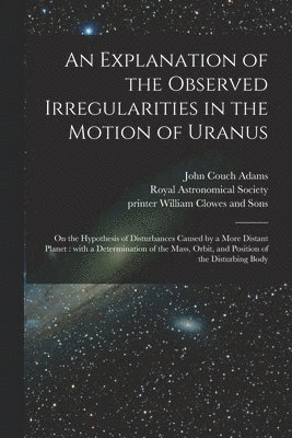 bokomslag An Explanation of the Observed Irregularities in the Motion of Uranus