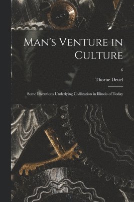 Man's Venture in Culture; Some Inventions Underlying Civilization in Illinois of Today; 6 1