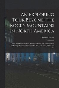 bokomslag An Exploring Tour Beyond the Rocky Mountains in North America [microform]