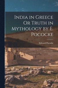 bokomslag India in Greece Or Truth in Mythology by E. Pococke