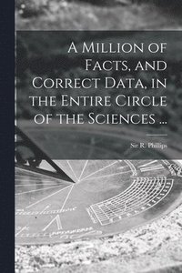 bokomslag Million of Facts, and Correct Data, in the Entire Circle of the Sciences ...