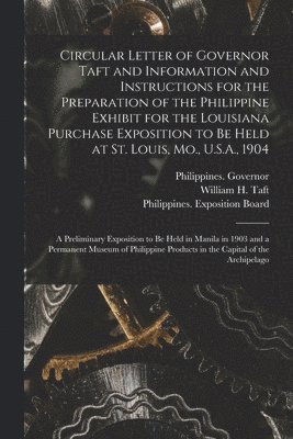 bokomslag Circular Letter of Governor Taft and Information and Instructions for the Preparation of the Philippine Exhibit for the Louisiana Purchase Exposition to Be Held at St. Louis, Mo., U.S.A., 1904