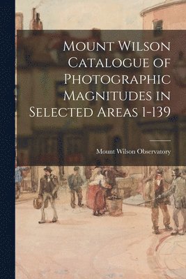 Mount Wilson Catalogue of Photographic Magnitudes in Selected Areas 1-139 1