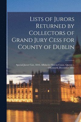 Lists of Jurors Returned by Collectors of Grand Jury Cess for County of Dublin; Special Jurors' List, 1844; Affidavits Filed in Cause, Queen V. O'Connell, December 1843 1