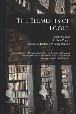 William 1717-1760 Duncan, William Duncan, Stephen Poyntz, Backus &. Whiting Bookseller Whiting - Elements of Logic., Häftad