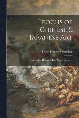 bokomslag Epochs of Chinese & Japanese Art: an Outline History of East Asiatic Design. --; 1