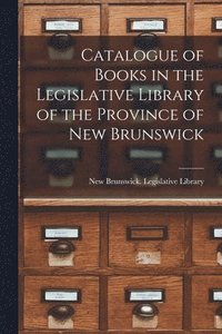 bokomslag Catalogue of Books in the Legislative Library of the Province of New Brunswick [microform]