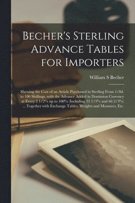 William S Becher, William S. Becher - Becher's Sterling Advance Tables for Importers [microform], Häftad