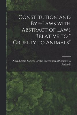 bokomslag Constitution and Bye-laws With Abstract of Laws Relative to &quot; Cruelty to Animals&quot; [microform]