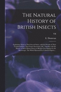 bokomslag The Natural History of British Insects; Explaining Them in Their Several States, With the Periods of Their Transformations, Their Food, Oeconomy, &c. Together With the History of Such Minute Insects