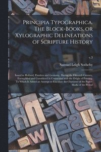 bokomslag Principia Typographica. The Block-books, or Xylographic Delineations of Scripture History; Issued in Holland, Flanders and Germany, During the Fifteenth Century, Exemplified and Considered in