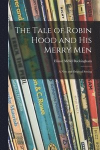 bokomslag The Tale of Robin Hood and His Merry Men; a New and Original Setting