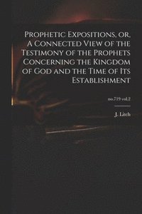 bokomslag Prophetic Expositions, or, A Connected View of the Testimony of the Prophets Concerning the Kingdom of God and the Time of Its Establishment; no.719 vol.2