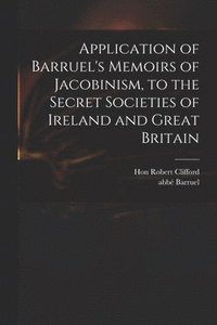 bokomslag Application of Barruel's Memoirs of Jacobinism, to the Secret Societies of Ireland and Great Britain