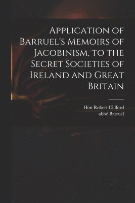 bokomslag Application of Barruel's Memoirs of Jacobinism, to the Secret Societies of Ireland and Great Britain