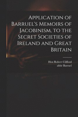 Application of Barruel's Memoirs of Jacobinism, to the Secret Societies of Ireland and Great Britain, Häftad