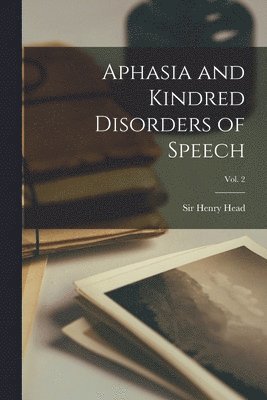 Aphasia and Kindred Disorders of Speech; Vol. 2 1