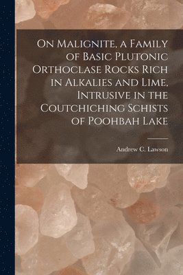 bokomslag On Malignite, a Family of Basic Plutonic Orthoclase Rocks Rich in Alkalies and Lime, Intrusive in the Coutchiching Schists of Poohbah Lake [microform]