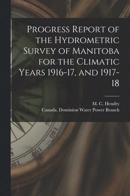Progress Report of the Hydrometric Survey of Manitoba for the Climatic Years 1916-17, and 1917-18 [microform] 1