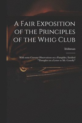 A Fair Exposition of the Principles of the Whig Club 1