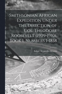 bokomslag Smithsonian African Expedition Under the Direction of Col. Theodore Roosevelt (1909-1910), Book 1, Numbers 1-1858