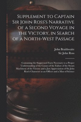 Supplement to Captain Sir John Ross's Narrative of a Second Voyage in the Victory, in Search of a North-west Passage [microform] 1