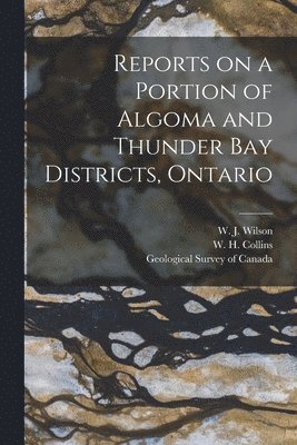 Reports on a Portion of Algoma and Thunder Bay Districts, Ontario [microform]