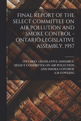 bokomslag Final Report of the Select Committee on Air Pollution and Smoke Control - Ontario Legislative Assembly, 1957