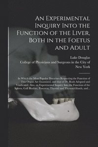 bokomslag An Experimental Inquiry Into the Function of the Liver, Both in the Foetus and Adult; in Which the Most Popular Doctrines Respecting the Function of This Organ Are Examined, and That of Dr. Rush