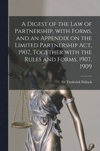 bokomslag A Digest of the Law of Partnership, With Forms, and an Appendix on the Limited Partnership Act, 1907, Together With the Rules and Forms, 1907, 1909