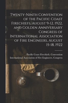 Twenty-ninth Convention of the Pacific Coast Firechiefs, August 9-12, 1922, and Golden Anniversary Congress of International Association of Fire Engineers, August 15-18, 1922 1