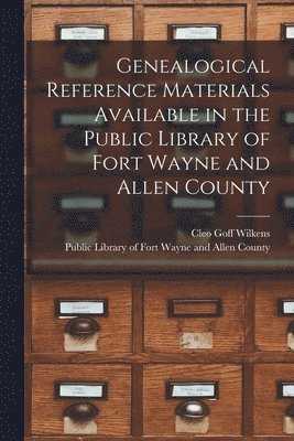 bokomslag Genealogical Reference Materials Available in the Public Library of Fort Wayne and Allen County