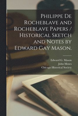 Philippe De Rocheblave and Rocheblave Papers / Historical Sketch and Notes by Edward Gay Mason. [microform] 1