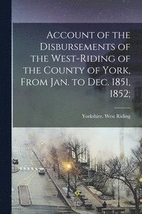 bokomslag Account of the Disbursements of the West-Riding of the County of York, From Jan. to Dec. 1851, 1852;