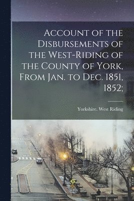 bokomslag Account of the Disbursements of the West-Riding of the County of York, From Jan. to Dec. 1851, 1852;