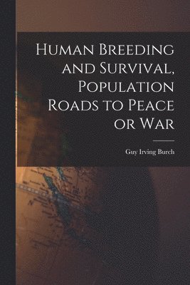 Guy Irving 1899- Burch, Guy Irving Burch - Human Breeding and Survival, Population Roads to Peace or War, Häftad