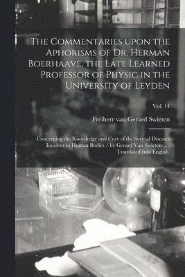 The Commentaries Upon the Aphorisms of Dr. Herman Boerhaave, the Late Learned Professor of Physic in the University of Leyden 1