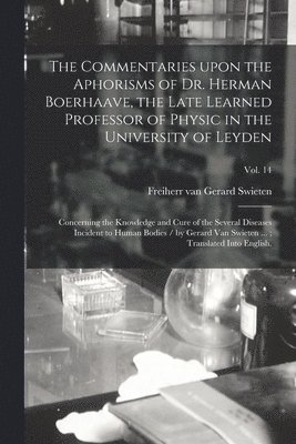 Commentaries Upon the Aphorisms of Dr. Herman Boerhaave, the Late Learned Professor of Physic in the University of Leyden
