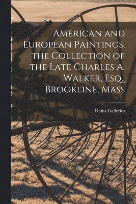 American and European Paintings, the Collection of the Late Charles A. Walker, Esq., Brookline, Mass, Häftad