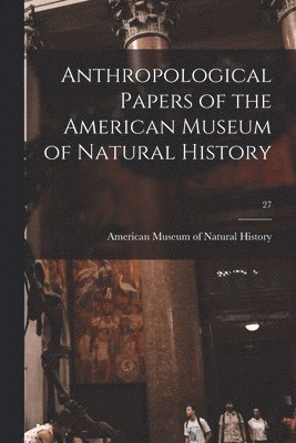 American Museum Of Natural History - Anthropological Papers of the American Museum of Natural History; 27, Häftad