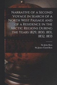 bokomslag Narrative of a Second Voyage in Search of a North West Passage and of a Residence in the Arctic Regions During the Years 1829, 1830, 1831, 1832, 1833 [microform]