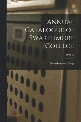 Swarthmore College - Annual Catalogue of Swarthmore College; 1901-02, Häftad