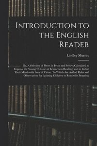 bokomslag Introduction to the English Reader; or, A Selection of Pieces in Prose and Poetry; Calculated to Improve the Younger Classes of Learners in Reading, and to Imbue Their Minds With Love of Virtue. To...