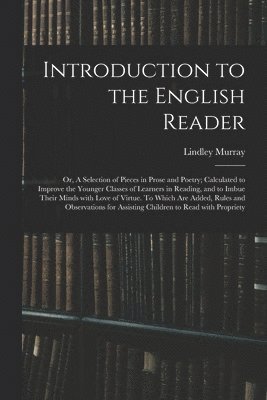 bokomslag Introduction to the English Reader; or, A Selection of Pieces in Prose and Poetry; Calculated to Improve the Younger Classes of Learners in Reading, and to Imbue Their Minds With Love of Virtue. To...