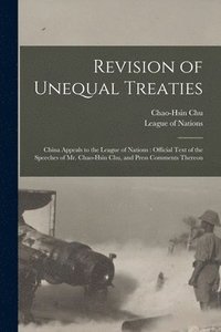 bokomslag Revision of Unequal Treaties: China Appeals to the League of Nations: Official Text of the Speeches of Mr. Chao-Hsin Chu, and Press Comments Thereon
