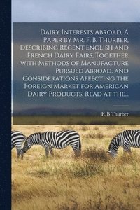 bokomslag Dairy Interests Abroad, A Paper by Mr. F. B. Thurber, Describing Recent English and French Dairy Fairs, Together With Methods of Manufacture Pursued Abroad, and Considerations Affecting the Foreign