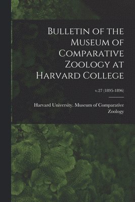 bokomslag Bulletin of the Museum of Comparative Zoology at Harvard College; v.27 (1895-1896)