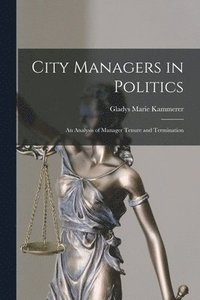bokomslag City Managers in Politics; an Analysis of Manager Tenure and Termination