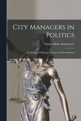 bokomslag City Managers in Politics; an Analysis of Manager Tenure and Termination